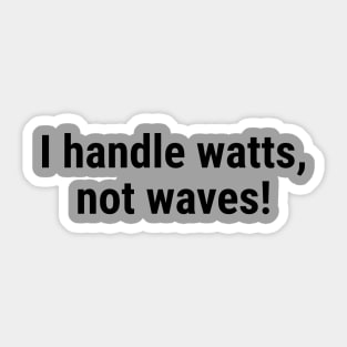 I handle watts, not waves! Black Sticker